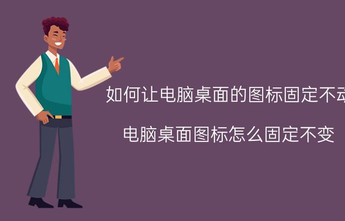 如何让电脑桌面的图标固定不动 电脑桌面图标怎么固定不变？